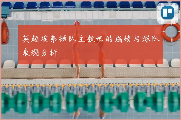 英超埃弗顿队主教练的成绩与球队表现分析