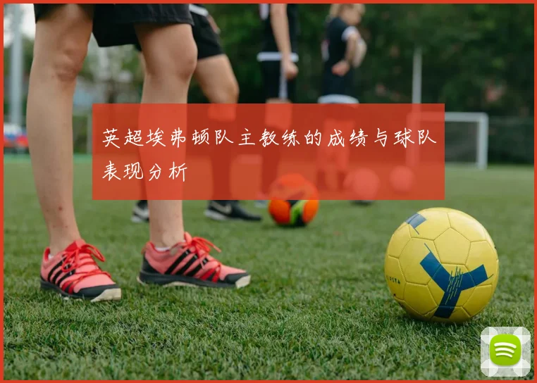 英超埃弗顿队主教练的成绩与球队表现分析