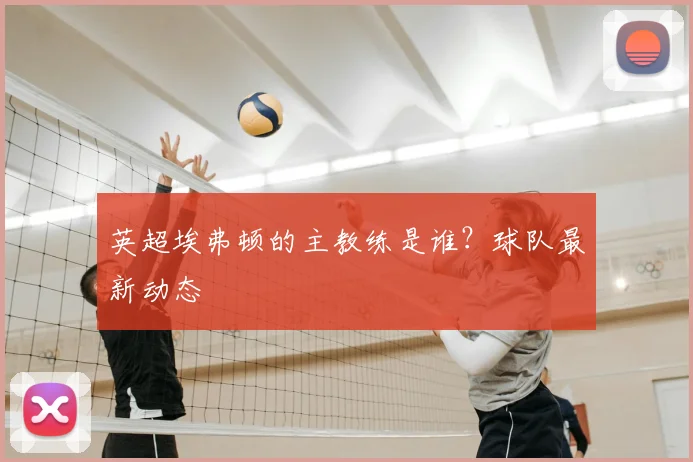 英超埃弗顿的主教练是谁？球队最新动态