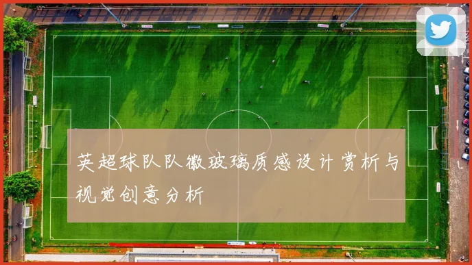 英超球队队徽玻璃质感设计赏析与视觉创意分析
