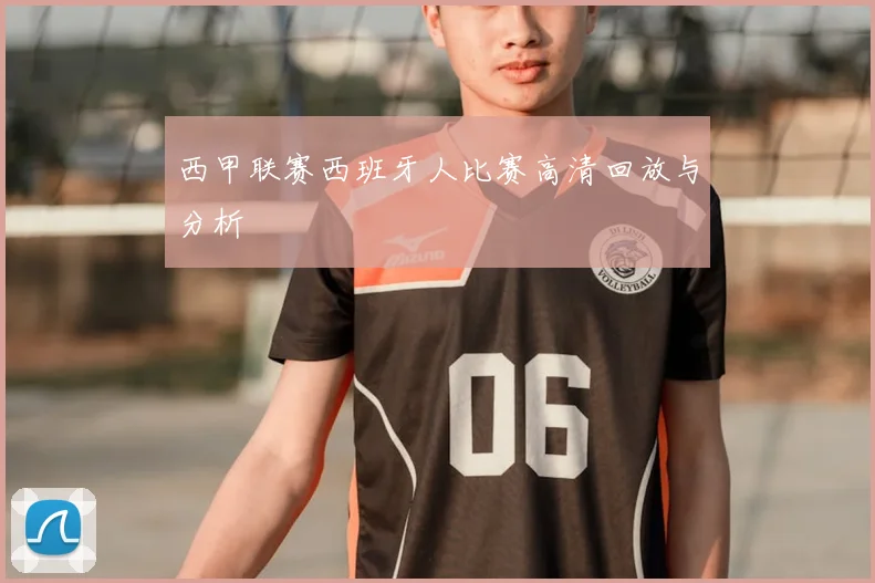 西甲联赛西班牙人比赛高清回放与分析