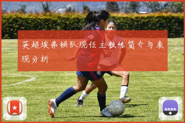 英超埃弗顿队现任主教练简介与表现分析